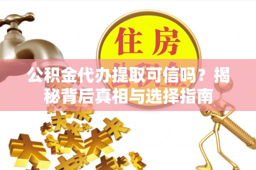 淳安公积金代办提取可信吗？揭秘背后真相与选择指南