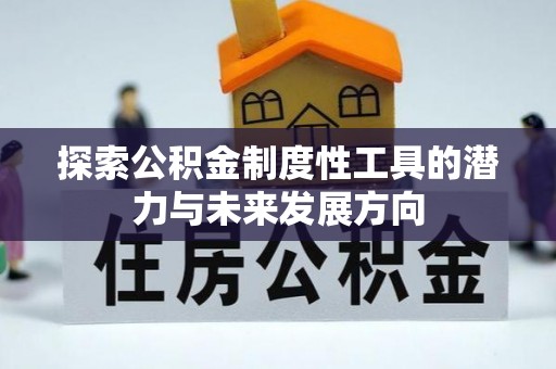 淳安探索公积金制度性工具的潜力与未来发展方向