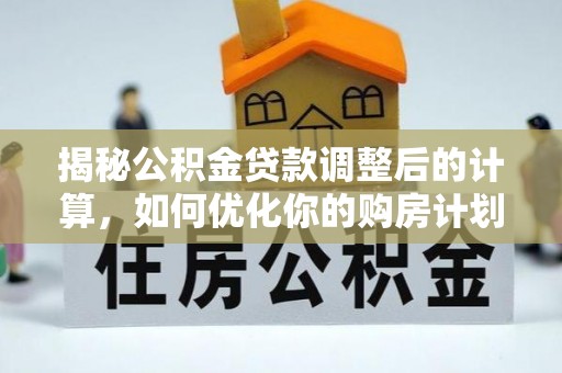 淳安揭秘公积金贷款调整后的计算，如何优化你的购房计划