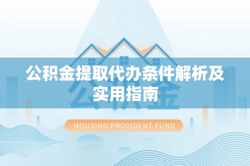 淳安公积金提取代办条件解析及实用指南