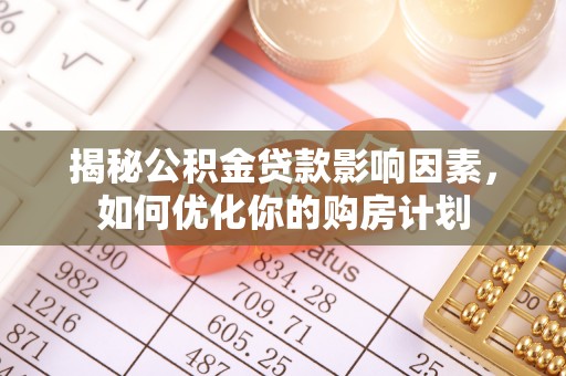 淳安揭秘公积金贷款影响因素，如何优化你的购房计划
