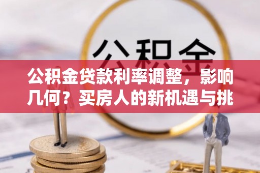 淳安公积金贷款利率调整，影响几何？买房人的新机遇与挑战