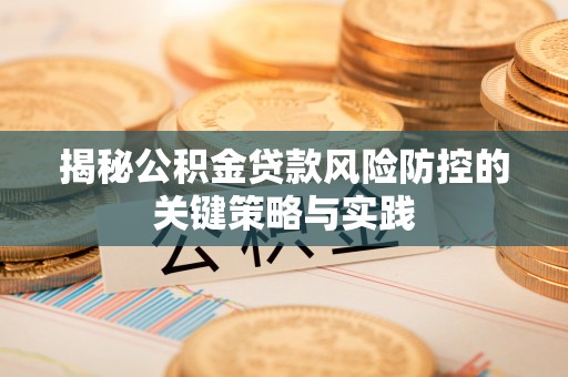 淳安揭秘公积金贷款风险防控的关键策略与实践