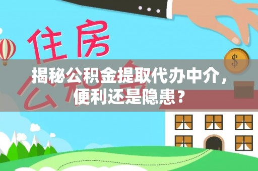 淳安揭秘公积金提取代办中介，便利还是隐患？