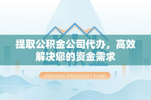 淳安提取公积金公司代办，高效解决您的资金需求