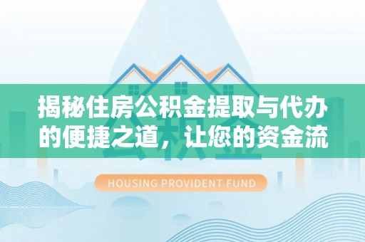 淳安揭秘住房公积金提取与代办的便捷之道，让您的资金流动更高效