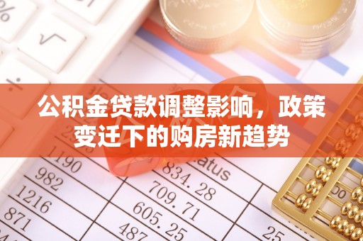 淳安公积金贷款调整影响，政策变迁下的购房新趋势