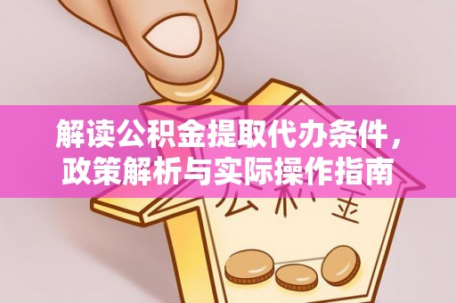 淳安解读公积金提取代办条件，政策解析与实际操作指南