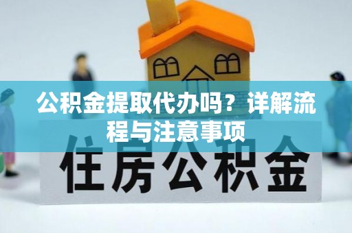 淳安公积金提取代办吗？详解流程与注意事项