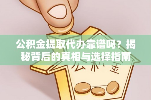 淳安公积金提取代办靠谱吗？揭秘背后的真相与选择指南