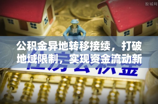 淳安公积金异地转移接续，打破地域限制，实现资金流动新纪元