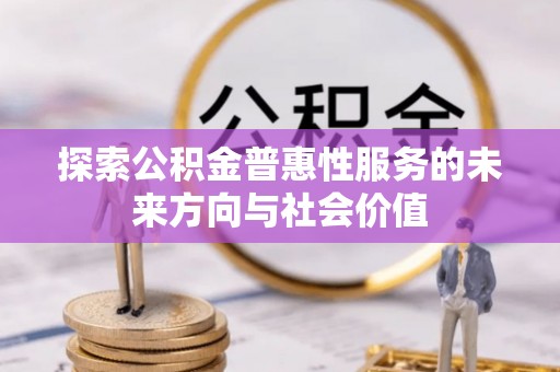 淳安探索公积金普惠性服务的未来方向与社会价值