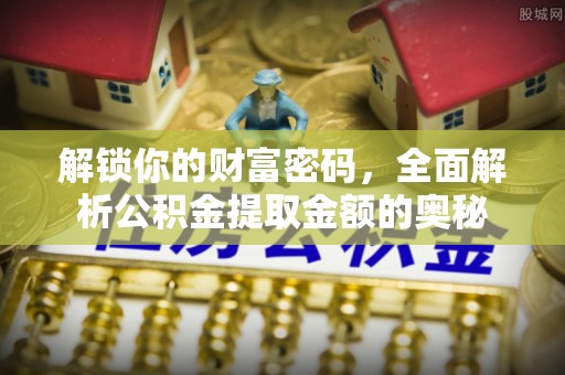 淳安解锁你的财富密码，全面解析公积金提取金额的奥秘