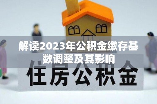 淳安解读2023年公积金缴存基数调整及其影响