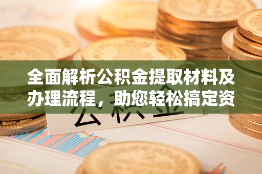 淳安全面解析公积金提取材料及办理流程，助您轻松搞定资金提取