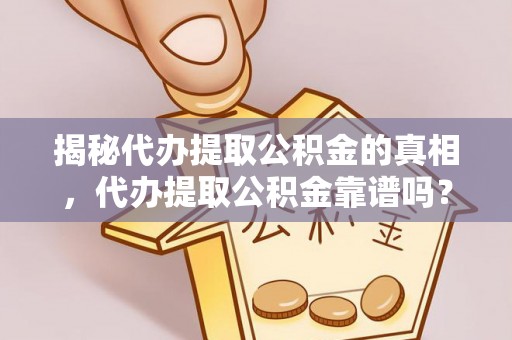淳安揭秘代办提取公积金的真相，代办提取公积金靠谱吗？