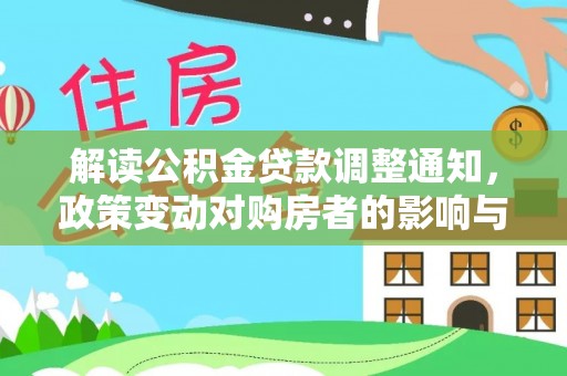 淳安解读公积金贷款调整通知，政策变动对购房者的影响与应对策略