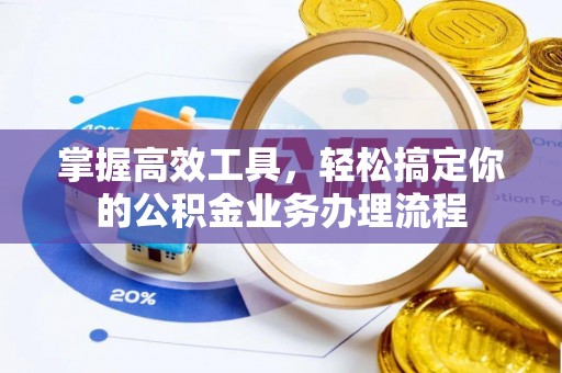 淳安掌握高效工具，轻松搞定你的公积金业务办理流程