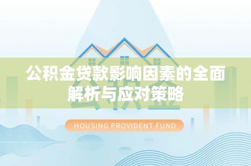 淳安公积金贷款影响因素的全面解析与应对策略