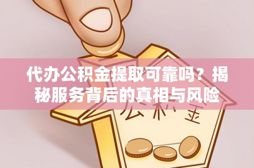 淳安代办公积金提取可靠吗？揭秘服务背后的真相与风险
