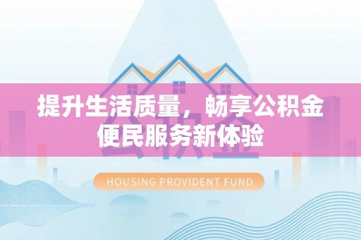 淳安提升生活质量，畅享公积金便民服务新体验