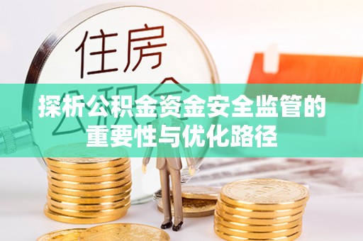 淳安探析公积金资金安全监管的重要性与优化路径