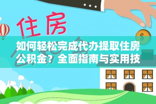 淳安如何轻松完成代办提取住房公积金？全面指南与实用技巧