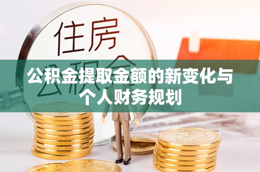 淳安公积金提取金额的新变化与个人财务规划