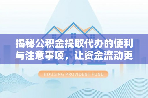淳安揭秘公积金提取代办的便利与注意事项，让资金流动更高效