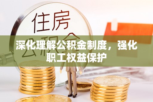 淳安深化理解公积金制度，强化职工权益保护