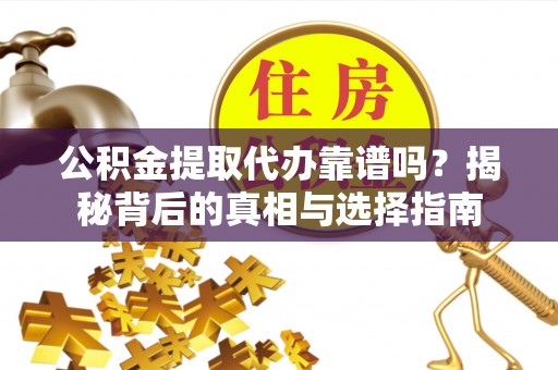 淳安公积金提取代办靠谱吗？揭秘背后的真相与选择指南