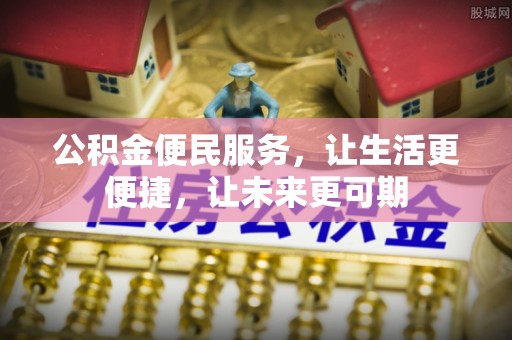 淳安公积金便民服务，让生活更便捷，让未来更可期