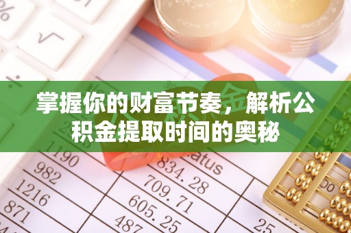 淳安掌握你的财富节奏，解析公积金提取时间的奥秘