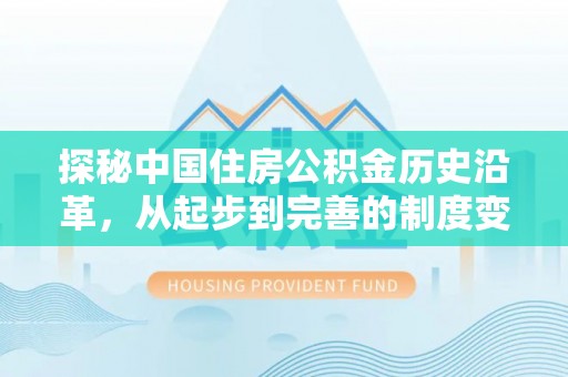 淳安探秘中国住房公积金历史沿革，从起步到完善的制度变迁