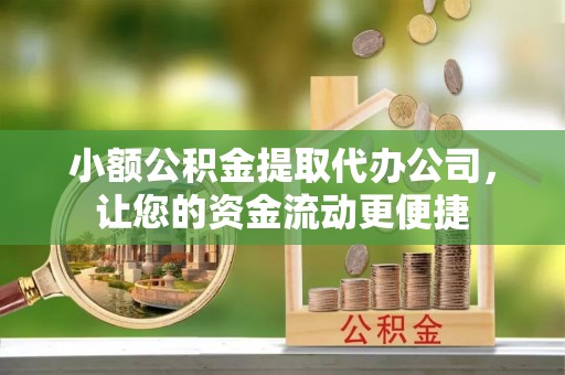 淳安小额公积金提取代办公司，让您的资金流动更便捷