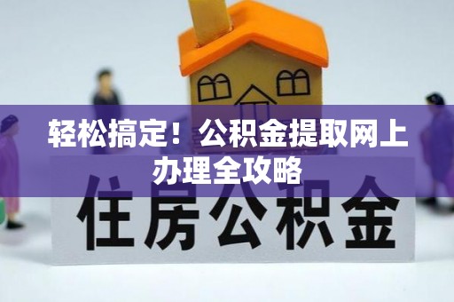 淳安轻松搞定！公积金提取网上办理全攻略