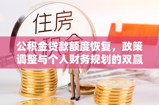 淳安公积金贷款额度恢复，政策调整与个人财务规划的双赢之道