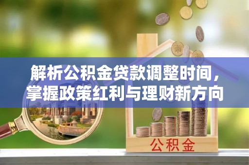 淳安解析公积金贷款调整时间，掌握政策红利与理财新方向