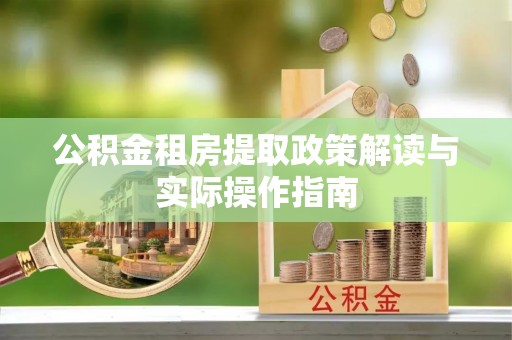 淳安公积金租房提取政策解读与实际操作指南