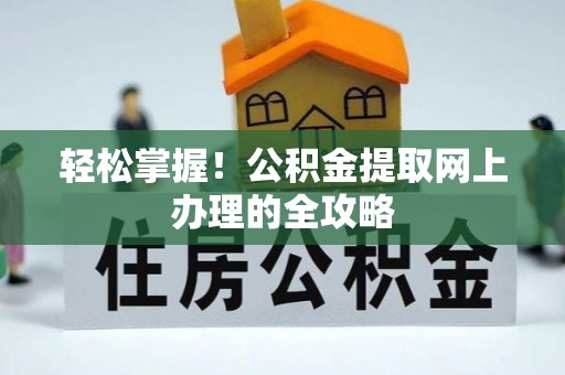 淳安轻松掌握！公积金提取网上办理的全攻略