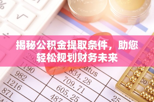 淳安揭秘公积金提取条件，助您轻松规划财务未来