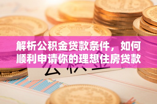 淳安解析公积金贷款条件，如何顺利申请你的理想住房贷款