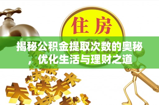 淳安揭秘公积金提取次数的奥秘，优化生活与理财之道