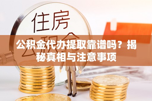 淳安公积金代办提取靠谱吗？揭秘真相与注意事项