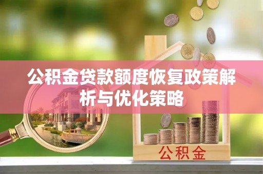 淳安公积金贷款额度恢复政策解析与优化策略