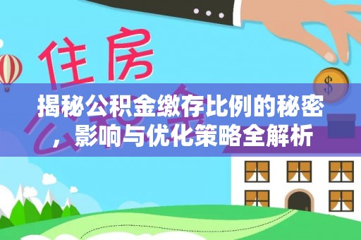 淳安揭秘公积金缴存比例的秘密，影响与优化策略全解析