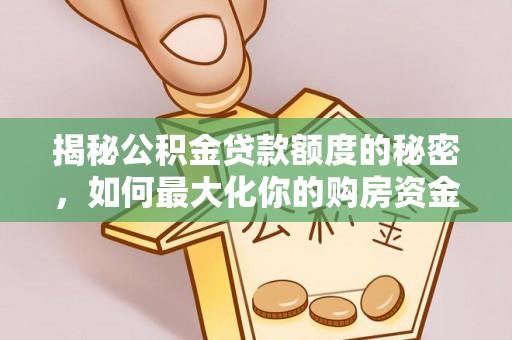 淳安揭秘公积金贷款额度的秘密，如何最大化你的购房资金