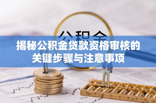 淳安揭秘公积金贷款资格审核的关键步骤与注意事项