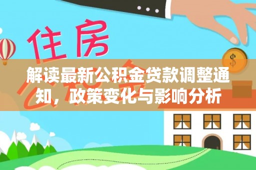 淳安解读最新公积金贷款调整通知，政策变化与影响分析