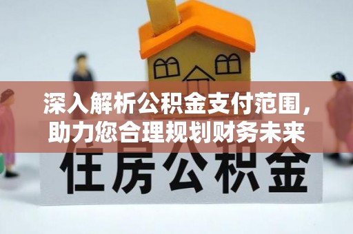 淳安深入解析公积金支付范围，助力您合理规划财务未来